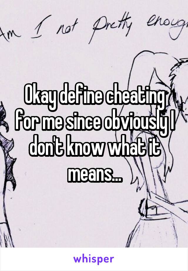 Okay define cheating for me since obviously I don't know what it means...