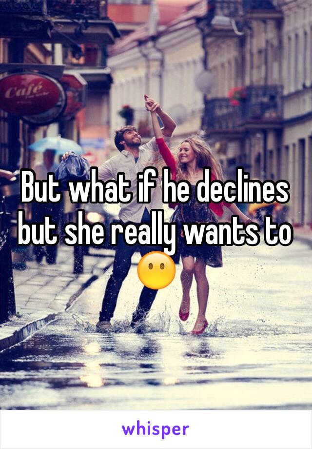 But what if he declines but she really wants to 😶 