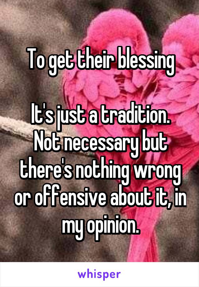 To get their blessing

It's just a tradition. Not necessary but there's nothing wrong or offensive about it, in my opinion.