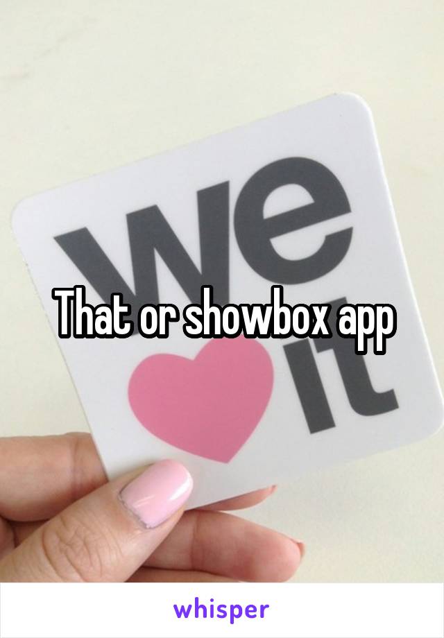 That or showbox app