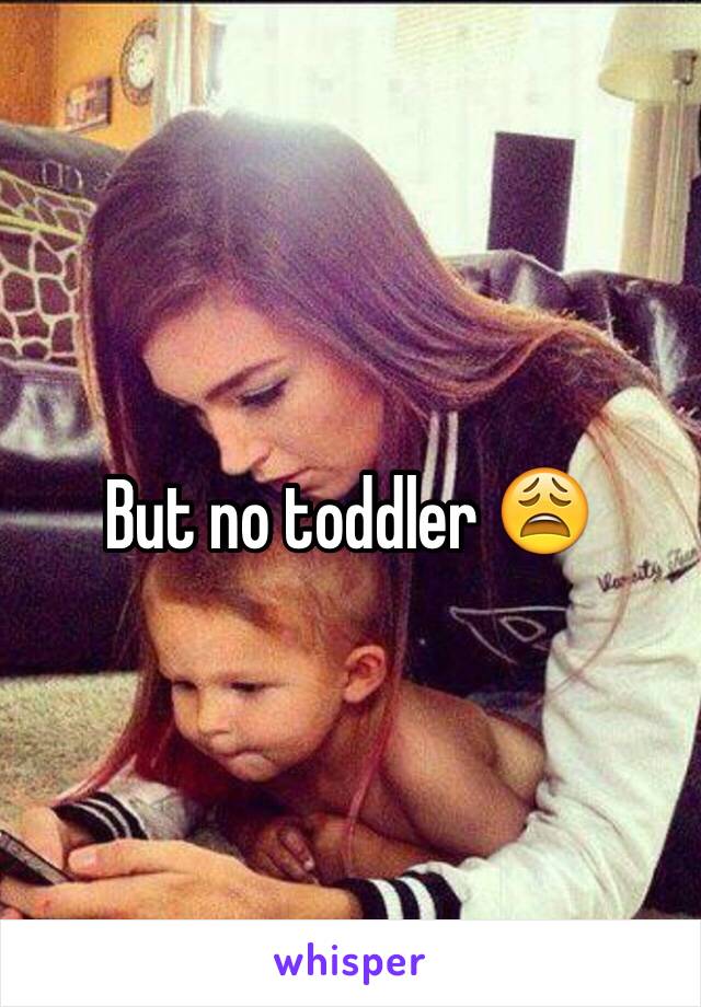 But no toddler 😩