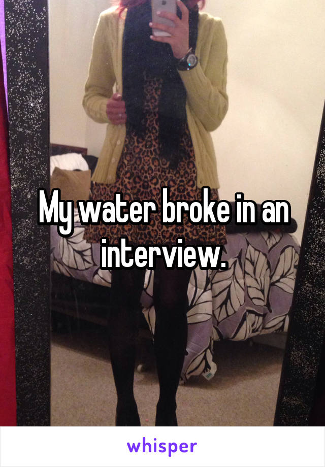 My water broke in an interview.