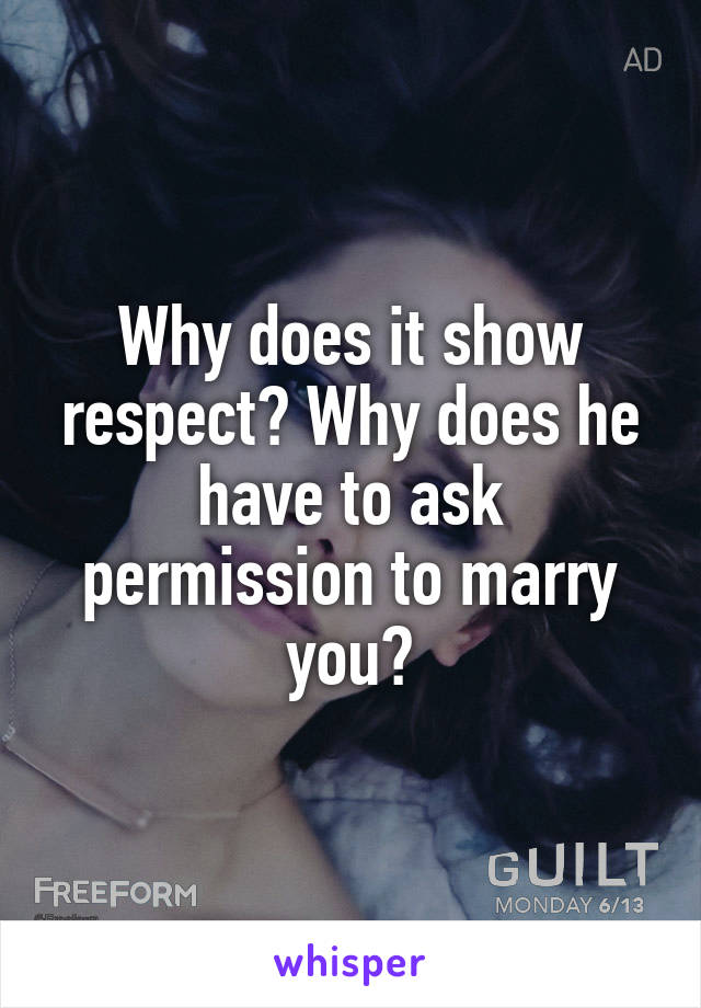 Why does it show respect? Why does he have to ask permission to marry you?