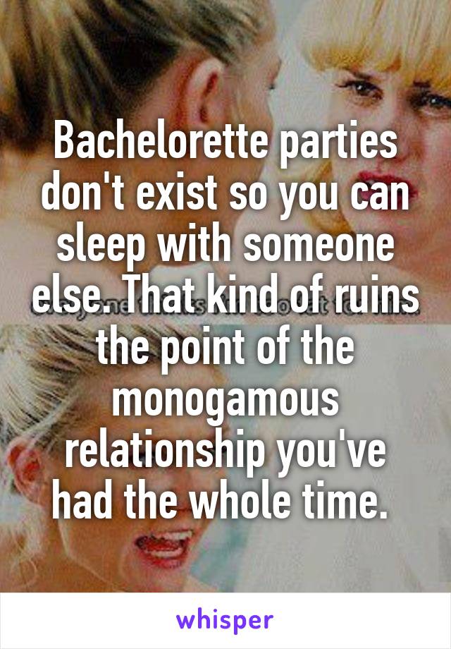 Bachelorette parties don't exist so you can sleep with someone else. That kind of ruins the point of the monogamous relationship you've had the whole time. 