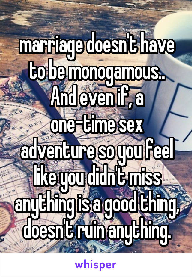 marriage doesn't have to be monogamous..
And even if, a one-time sex adventure so you feel like you didn't miss anything is a good thing, doesn't ruin anything.