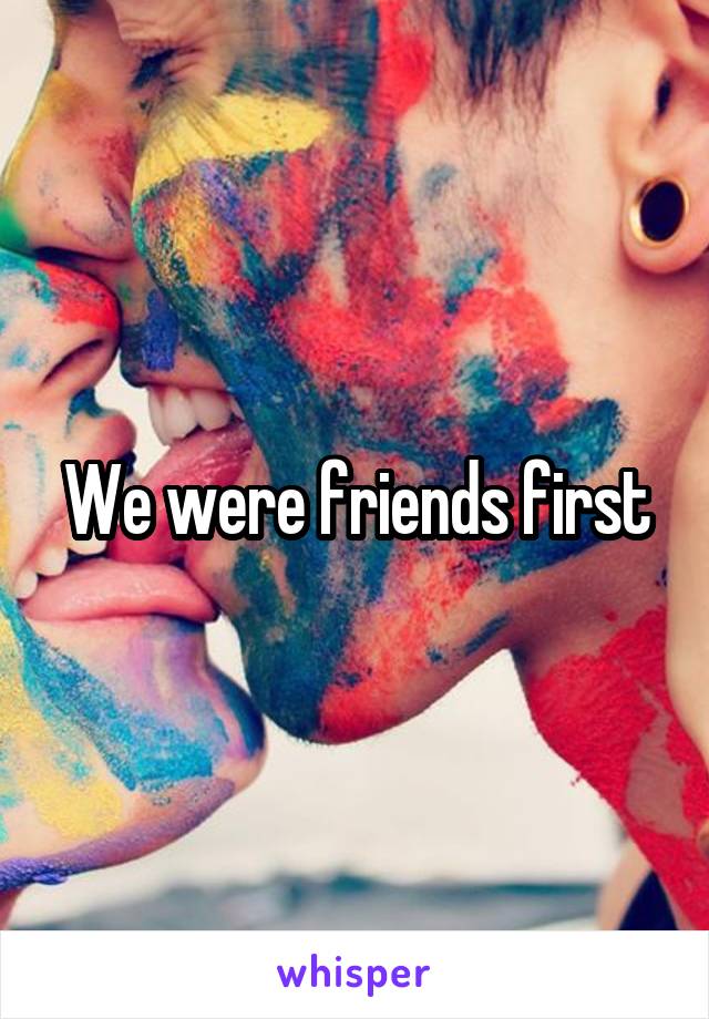 We were friends first