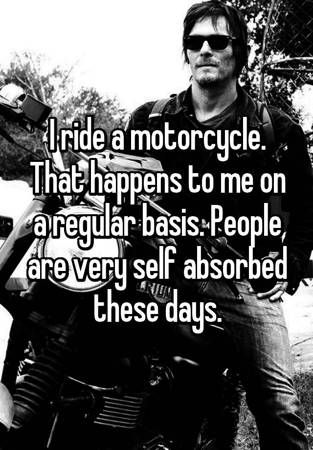 i-ride-a-motorcycle-that-happens-to-me-on-a-regular-basis-people-are