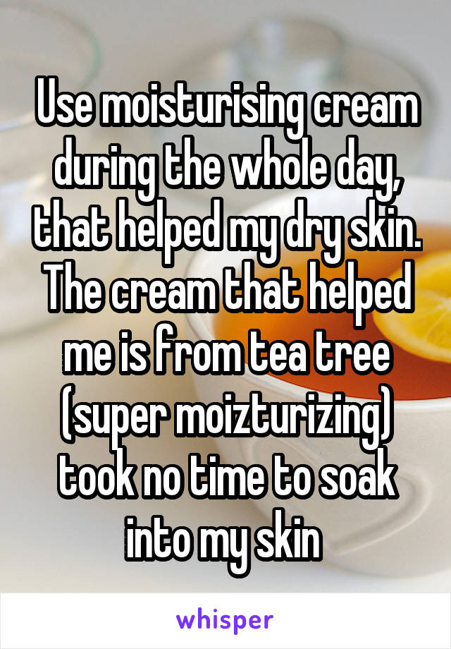 Use moisturising cream during the whole day, that helped my dry skin. The cream that helped me is from tea tree (super moizturizing) took no time to soak into my skin 