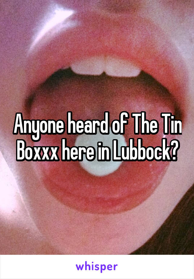 Anyone heard of The Tin Boxxx here in Lubbock?