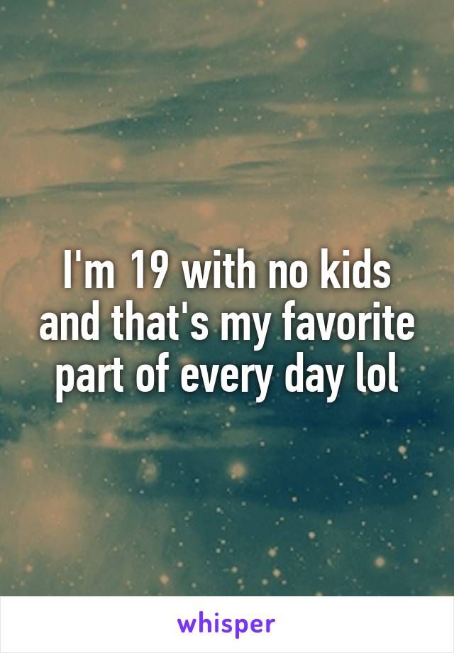 I'm 19 with no kids and that's my favorite part of every day lol
