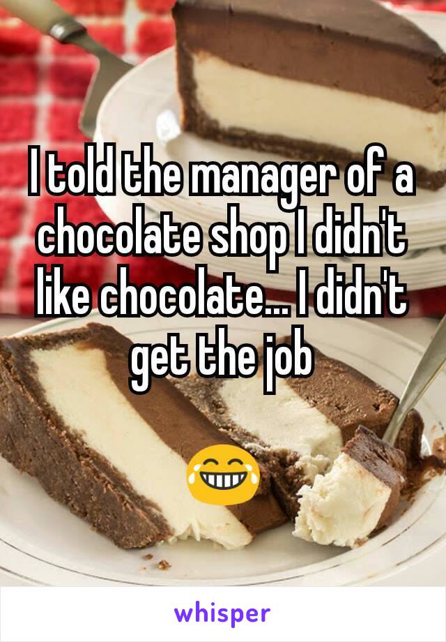 I told the manager of a chocolate shop I didn't like chocolate... I didn't get the job

😂