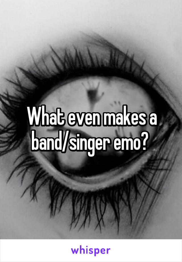 What even makes a band/singer emo? 