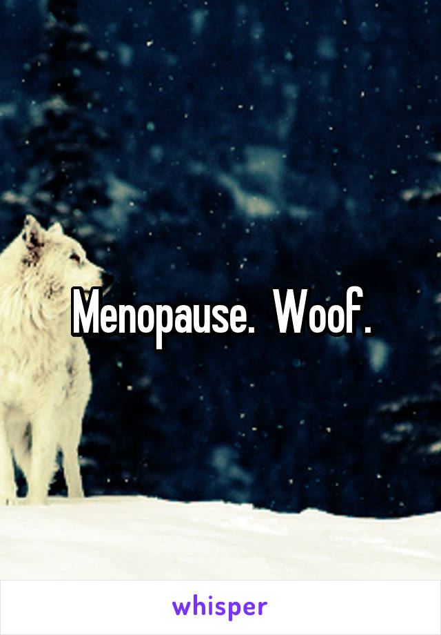 Menopause.  Woof.