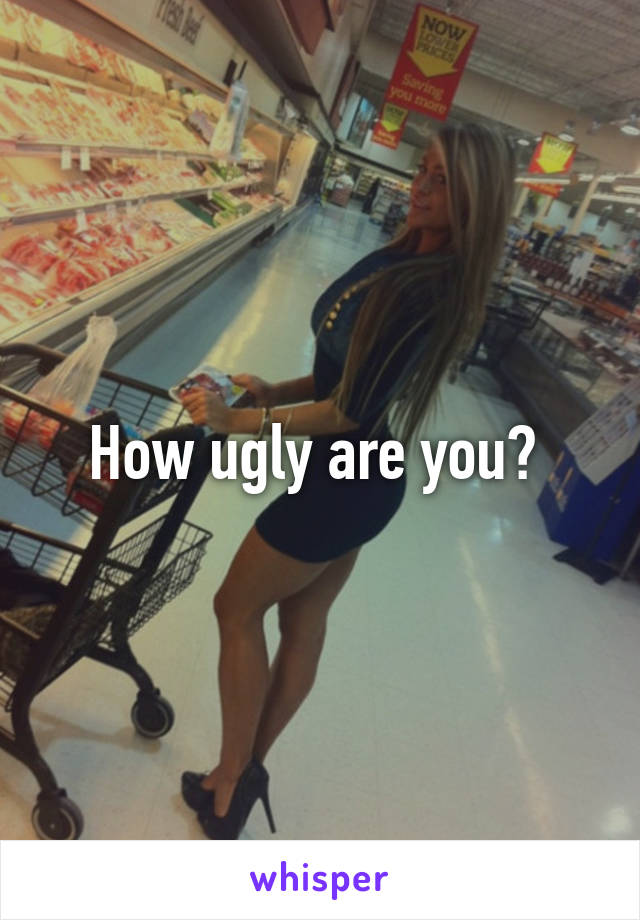 How ugly are you? 