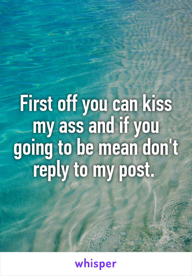 First off you can kiss my ass and if you going to be mean don't reply to my post. 