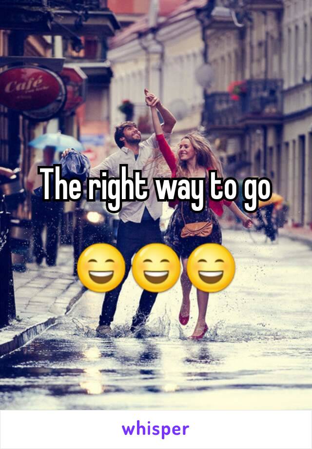The right way to go

😄😄😄