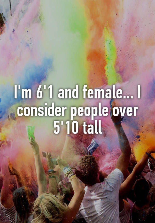 i-m-6-1-and-female-i-consider-people-over-5-10-tall