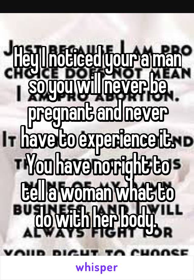 Hey I noticed your a man so you will never be pregnant and never have to experience it. You have no right to tell a woman what to do with her body. 