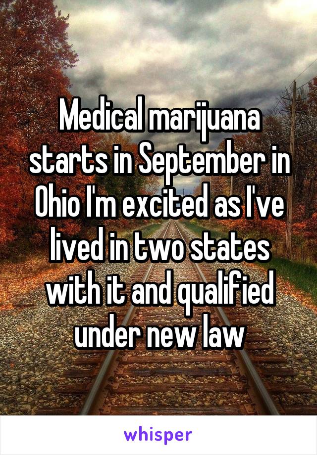 Medical marijuana starts in September in Ohio I'm excited as I've lived in two states with it and qualified under new law