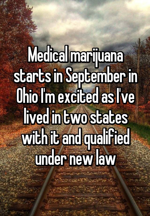 Medical marijuana starts in September in Ohio I'm excited as I've lived in two states with it and qualified under new law