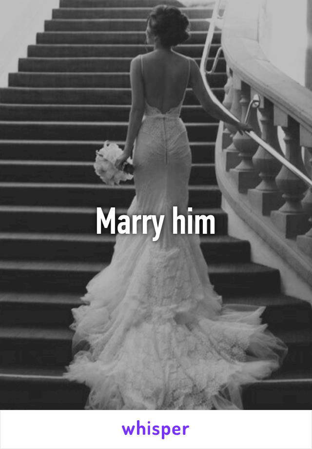 Marry him