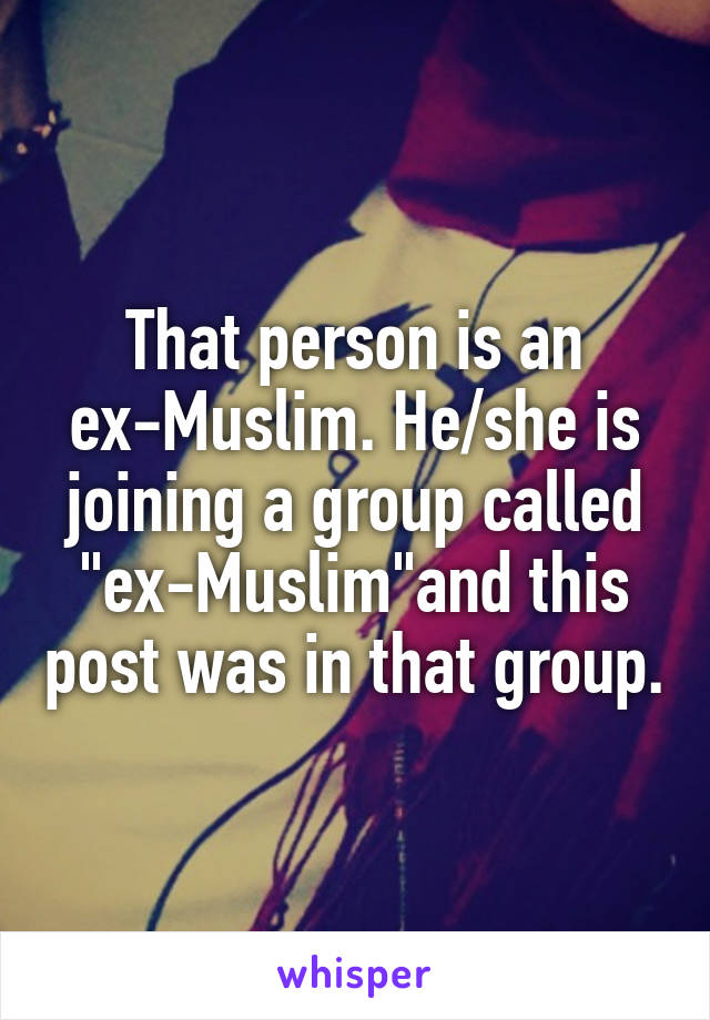 That person is an ex-Muslim. He/she is joining a group called "ex-Muslim"and this post was in that group.
