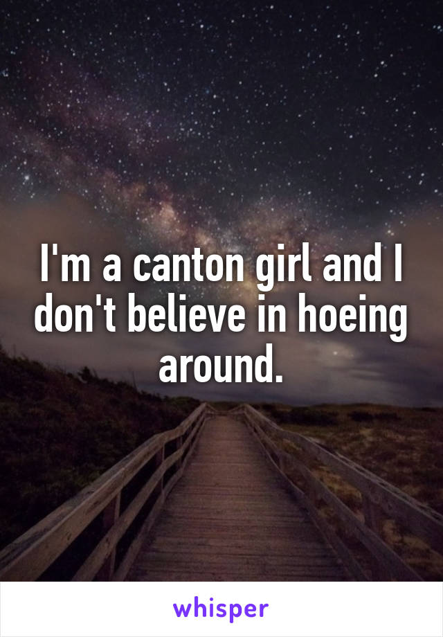 I'm a canton girl and I don't believe in hoeing around.