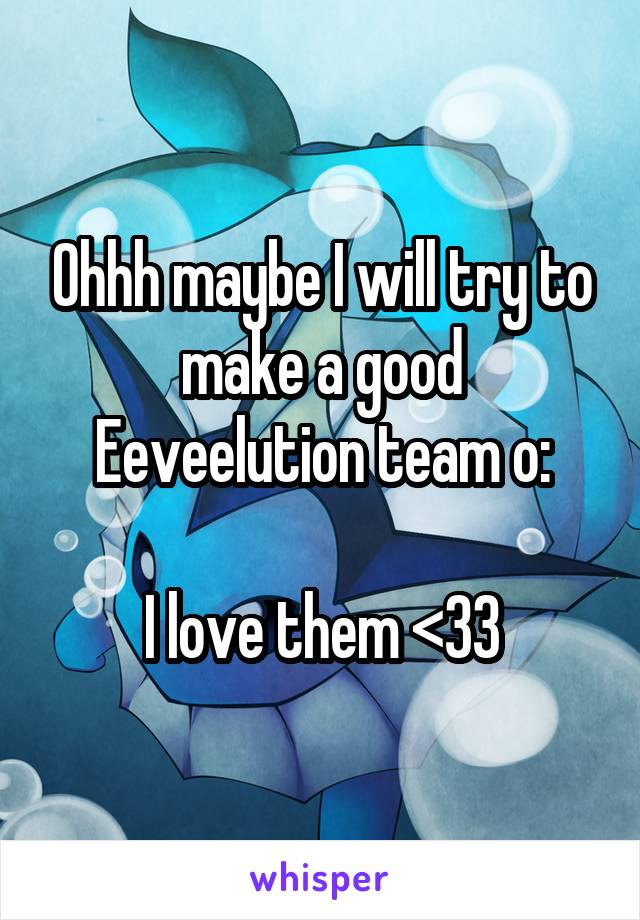 Ohhh maybe I will try to make a good Eeveelution team o:

I love them <33