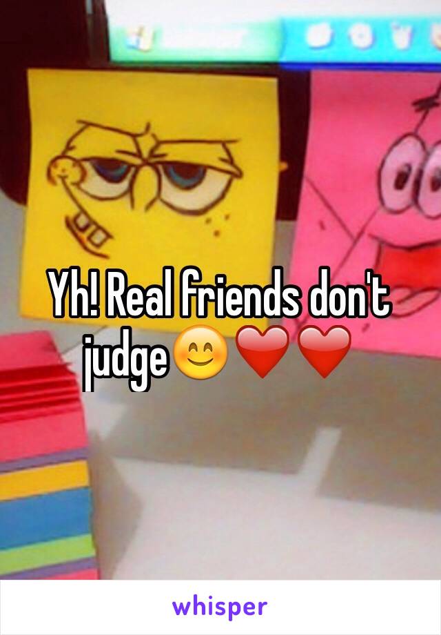 Yh! Real friends don't judge😊❤️❤️