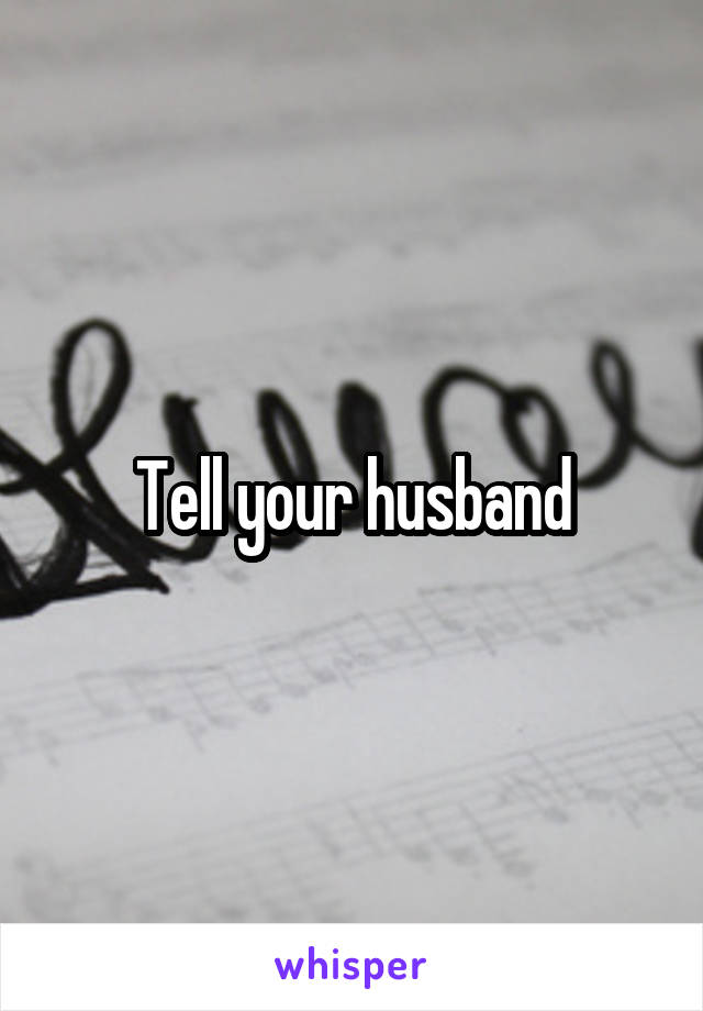 Tell your husband
