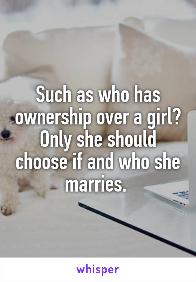 Such as who has ownership over a girl? Only she should choose if and who she marries. 