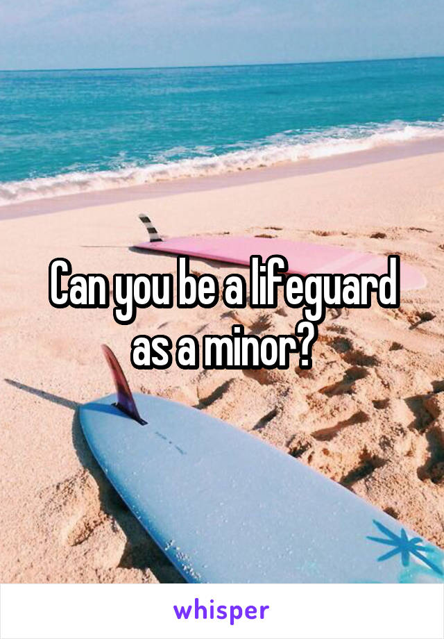 Can you be a lifeguard as a minor?