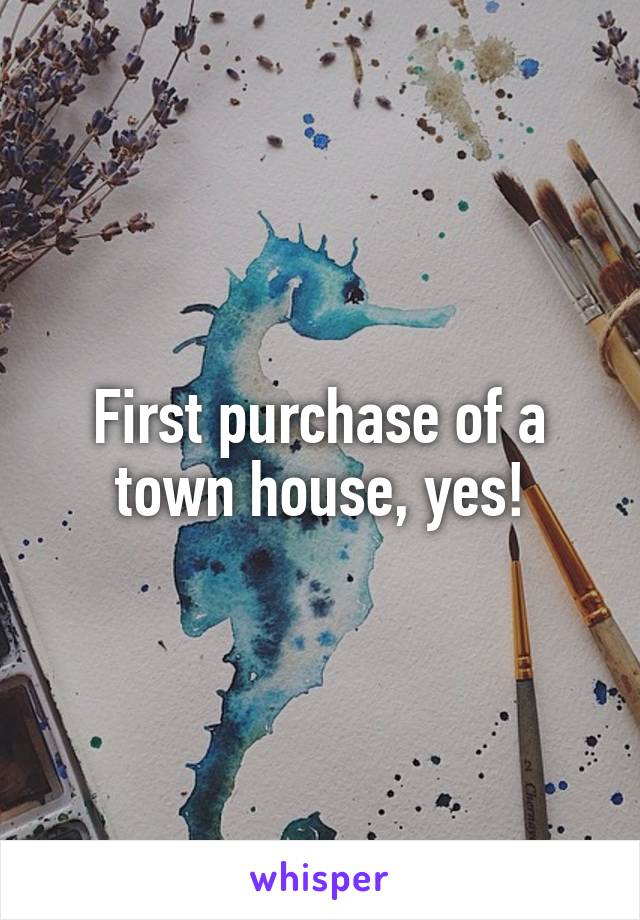 First purchase of a town house, yes!