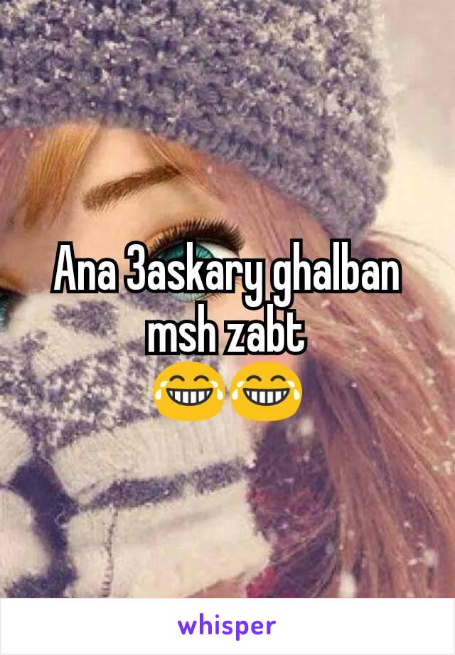 Ana 3askary ghalban msh zabt
😂😂