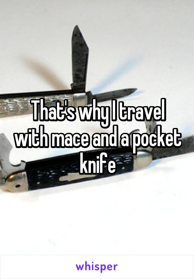 That's why I travel with mace and a pocket knife