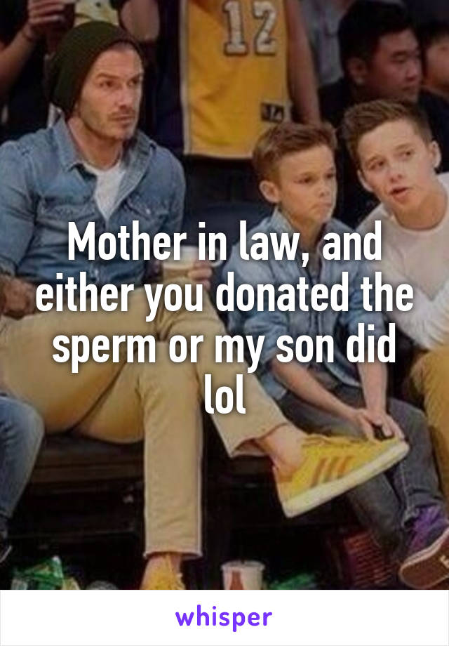 Mother in law, and either you donated the sperm or my son did lol