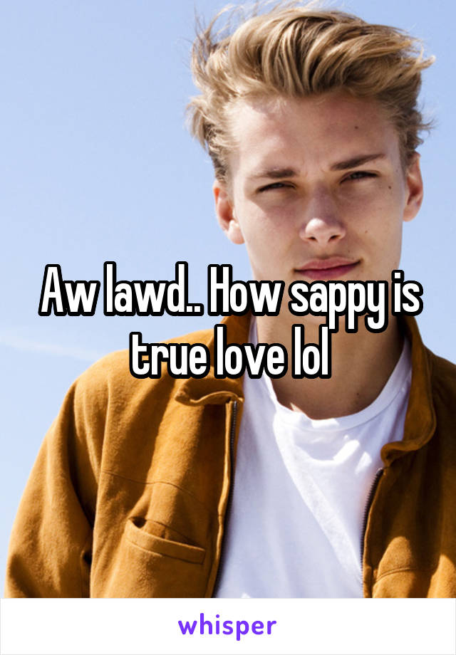 Aw lawd.. How sappy is true love lol