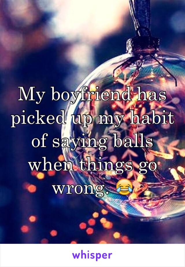 My boyfriend has picked up my habit of saying balls when things go wrong. 😂