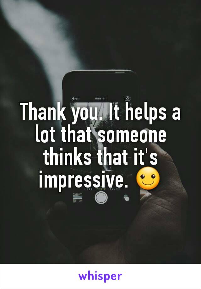 Thank you. It helps a lot that someone thinks that it's impressive. ☺