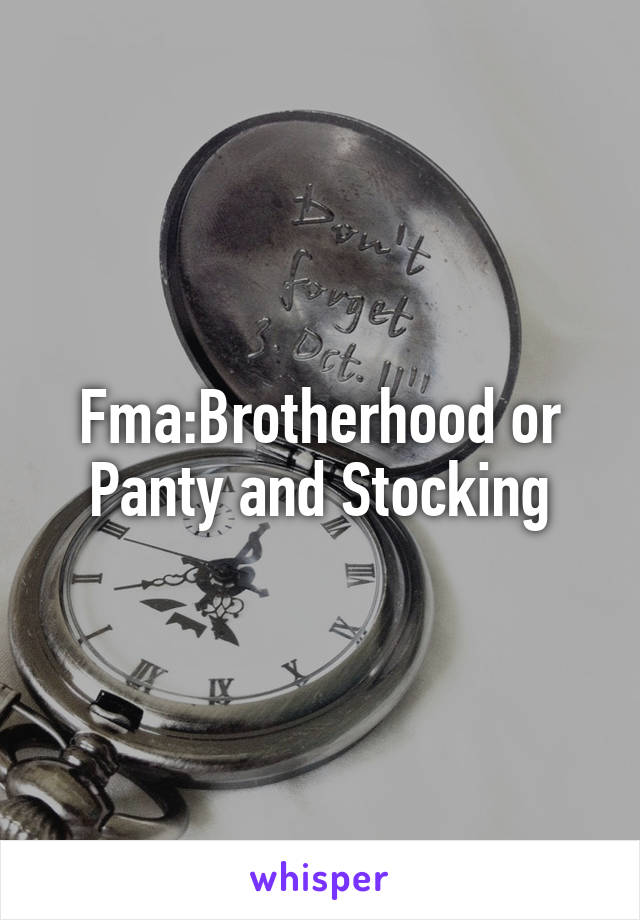 Fma:Brotherhood or Panty and Stocking
