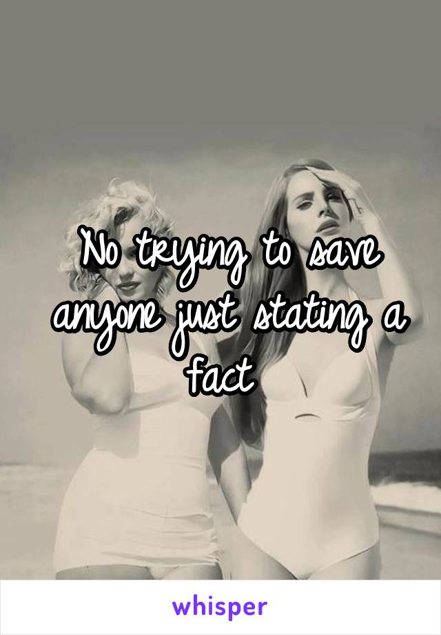 No trying to save anyone just stating a fact 