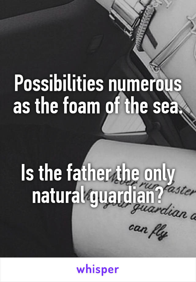 Possibilities numerous as the foam of the sea. 

Is the father the only natural guardian?