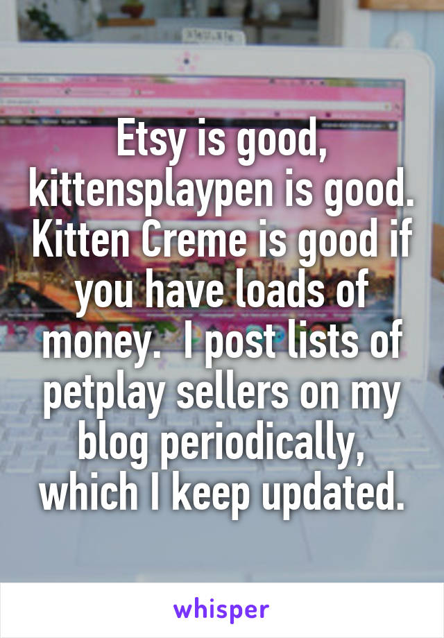 Etsy is good, kittensplaypen is good. Kitten Creme is good if you have loads of money.  I post lists of petplay sellers on my blog periodically, which I keep updated.