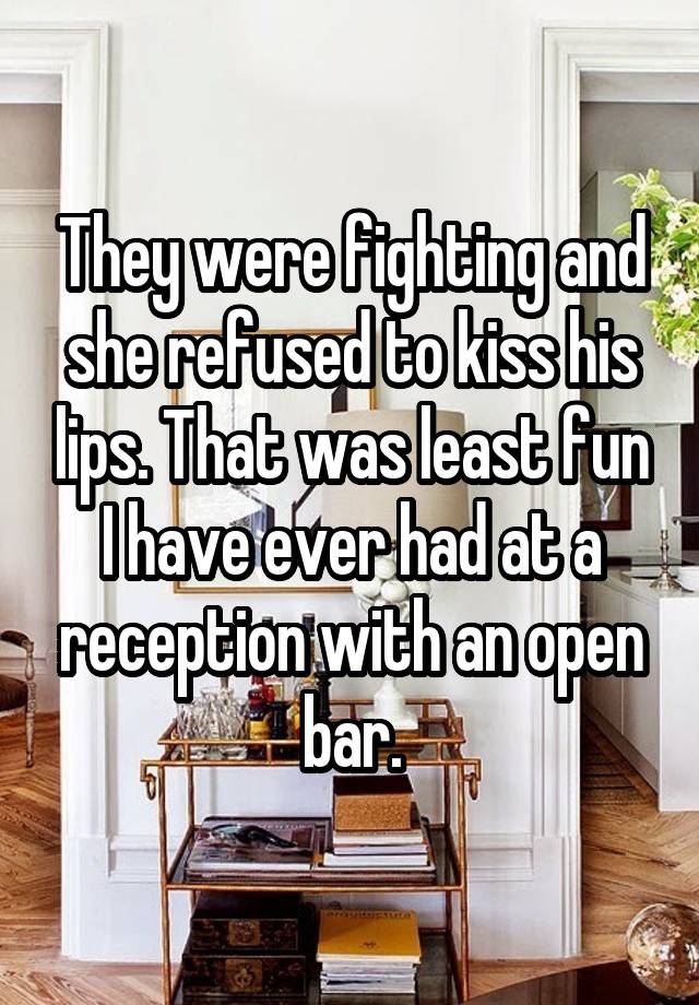 They were fighting and she refused to kiss his lips. That was least fun I have ever had at a reception with an open bar.