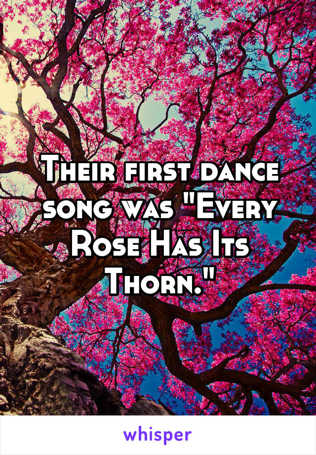 Their first dance song was "Every Rose Has Its Thorn."