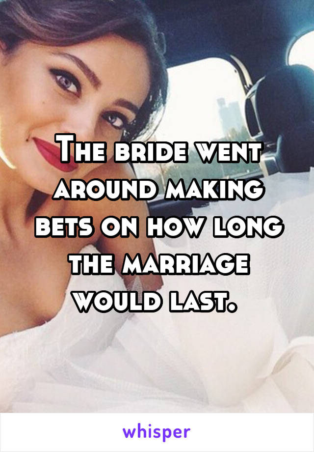 The bride went around making bets on how long the marriage would last. 