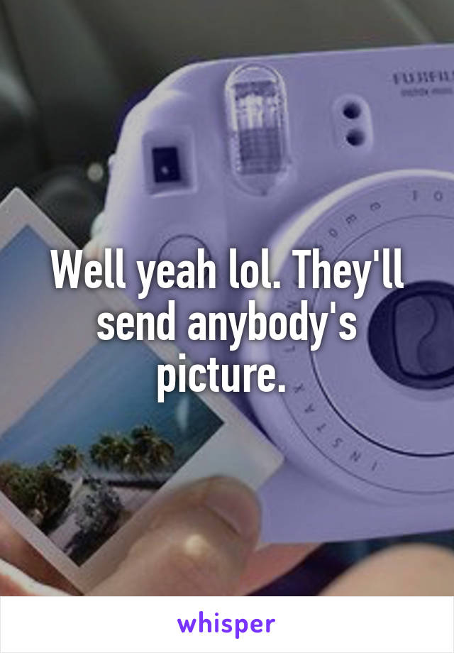 Well yeah lol. They'll send anybody's picture. 