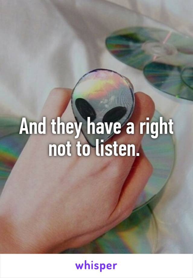 And they have a right not to listen. 