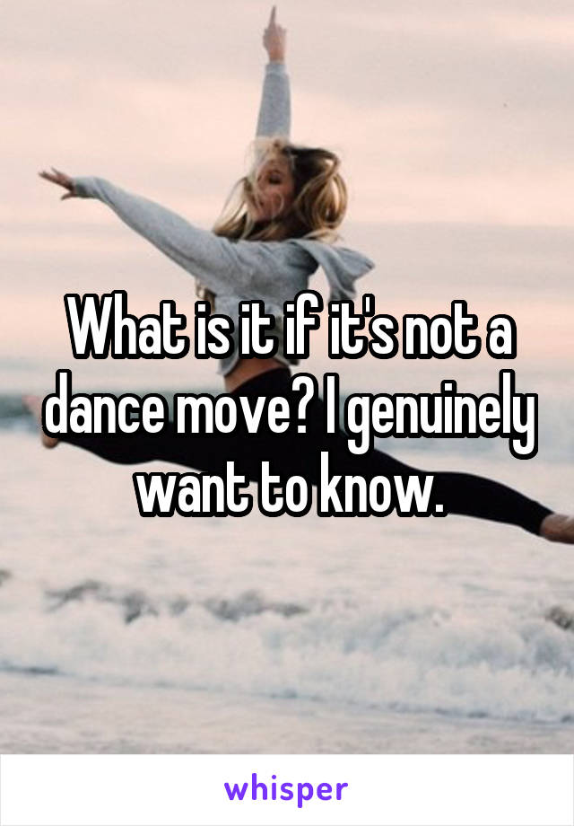 What is it if it's not a dance move? I genuinely want to know.