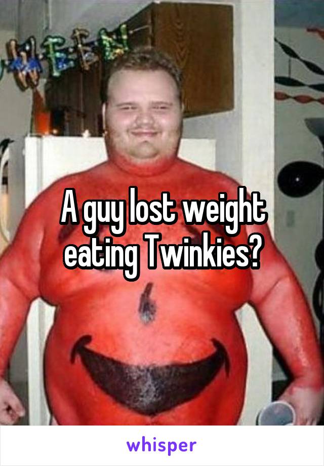 A guy lost weight eating Twinkies?